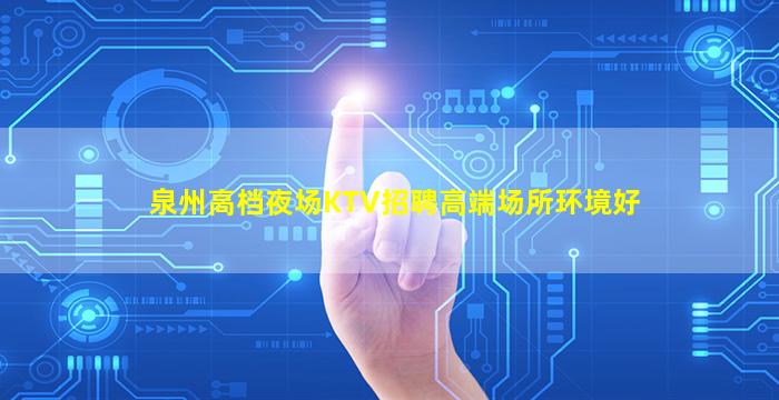 泉州高档夜场KTV招聘高端场所环境好